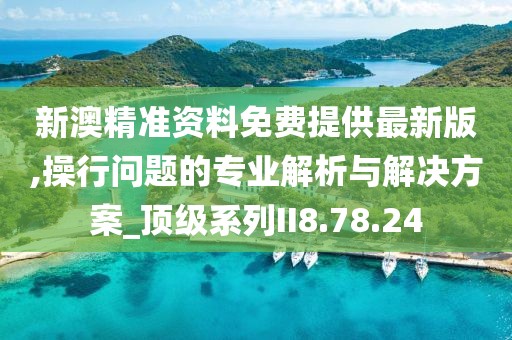 新澳精准资料免费提供最新版,操行问题的专业解析与解决方案_顶级系列II8.78.24