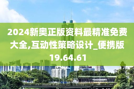 2024新奥正版资料最精准免费大全,互动性策略设计_便携版19.64.61
