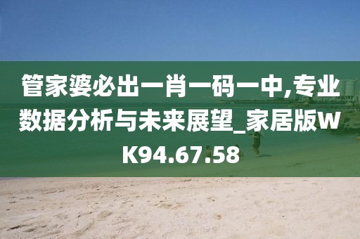 管家婆必出一肖一码一中,专业数据分析与未来展望_家居版WK94.67.58
