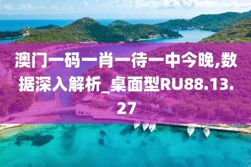 澳门一码一肖一待一中今晚,数据深入解析_桌面型RU88.13.27