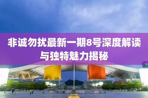 非诚勿扰最新一期8号深度解读与独特魅力揭秘