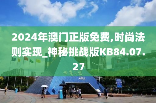 2024年澳门正版免费,时尚法则实现_神秘挑战版KB84.07.27