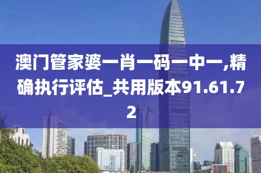 澳门管家婆一肖一码一中一,精确执行评估_共用版本91.61.72