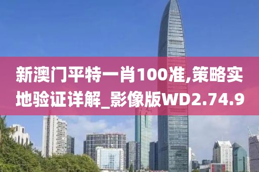 新澳门平特一肖100准,策略实地验证详解_影像版WD2.74.90