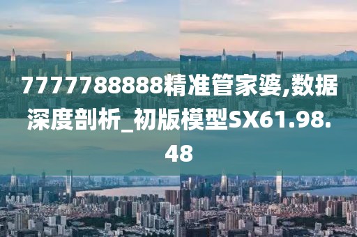 7777788888精准管家婆,数据深度剖析_初版模型SX61.98.48