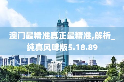 澳门最精准真正最精准,解析_纯真风味版5.18.89