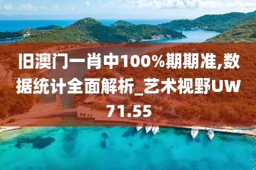 旧澳门一肖中100%期期准,数据统计全面解析_艺术视野UW71.55