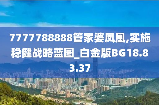 7777788888管家婆凤凰,实施稳健战略蓝图_白金版BG18.83.37