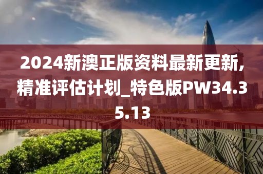 2024新澳正版资料最新更新,精准评估计划_特色版PW34.35.13