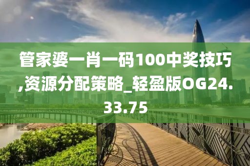 管家婆一肖一码100中奖技巧,资源分配策略_轻盈版OG24.33.75