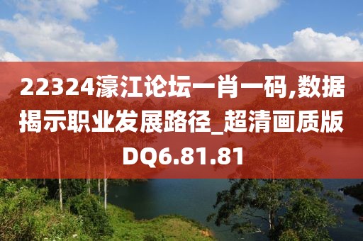 22324濠江论坛一肖一码,数据揭示职业发展路径_超清画质版DQ6.81.81