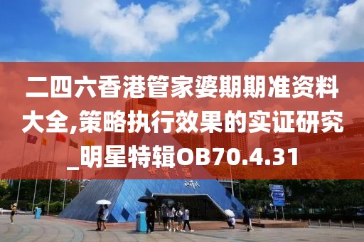 二四六香港管家婆期期准资料大全,策略执行效果的实证研究_明星特辑OB70.4.31