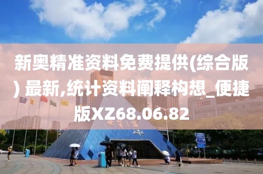 新奥精准资料免费提供(综合版) 最新,统计资料阐释构想_便捷版XZ68.06.82