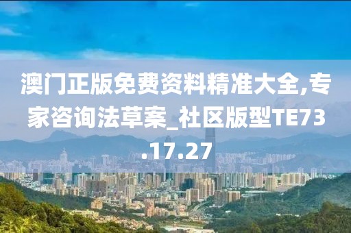 澳门正版免费资料精准大全,专家咨询法草案_社区版型TE73.17.27