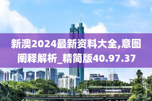 新澳2024最新资料大全,意图阐释解析_精简版40.97.37