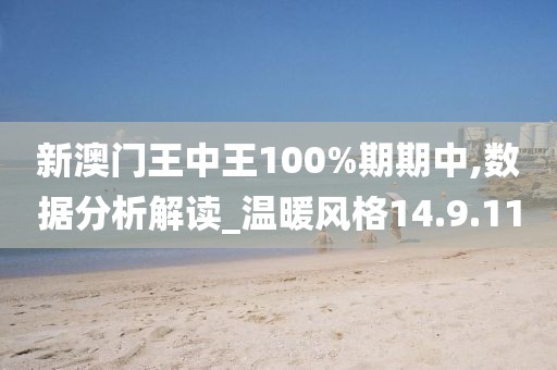 新澳门王中王100%期期中,数据分析解读_温暖风格14.9.11