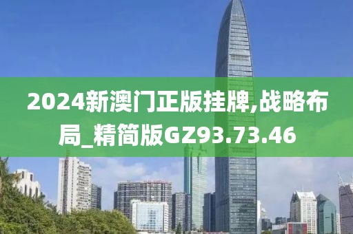 2024新澳门正版挂牌,战略布局_精简版GZ93.73.46