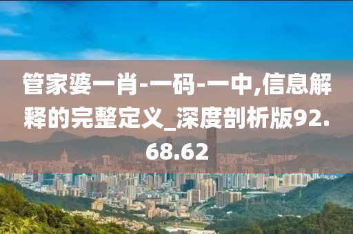 管家婆一肖-一码-一中,信息解释的完整定义_深度剖析版92.68.62