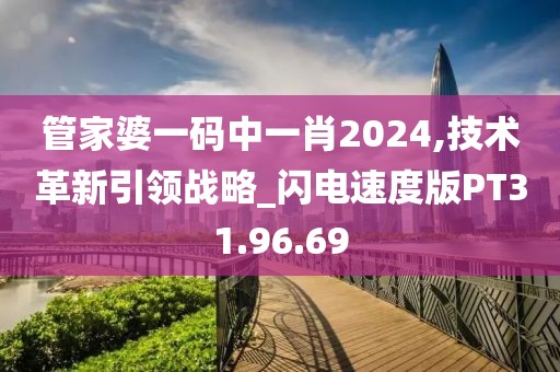 管家婆一码中一肖2024,技术革新引领战略_闪电速度版PT31.96.69