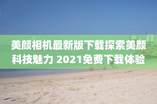 美颜相机最新版下载探索美颜科技魅力 2021免费下载体验