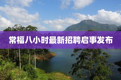 常福八小时最新招聘启事发布