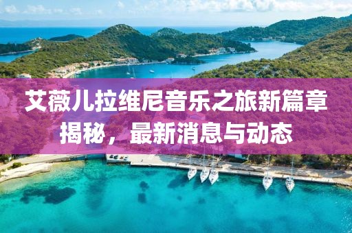 艾薇儿拉维尼音乐之旅新篇章揭秘，最新消息与动态