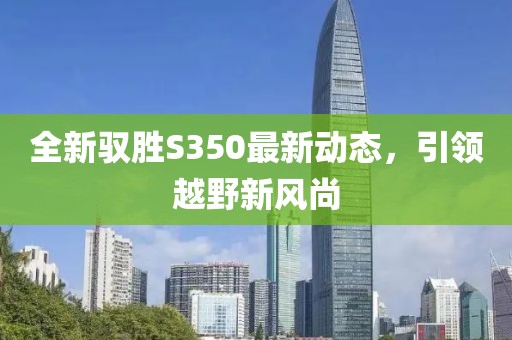全新驭胜S350最新动态，引领越野新风尚
