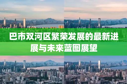 巴市双河区繁荣发展的最新进展与未来蓝图展望
