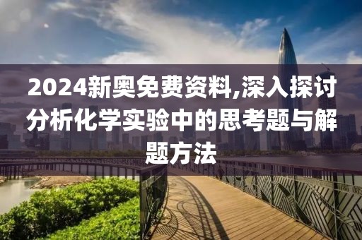 2024新奥免费资料,深入探讨分析化学实验中的思考题与解题方法