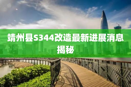 靖州县S344改造最新进展消息揭秘