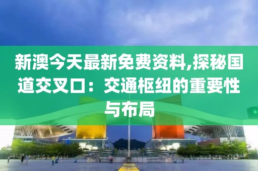 新澳今天最新免费资料,探秘国道交叉口：交通枢纽的重要性与布局