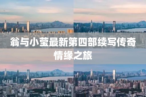 翁与小莹最新第四部续写传奇情缘之旅