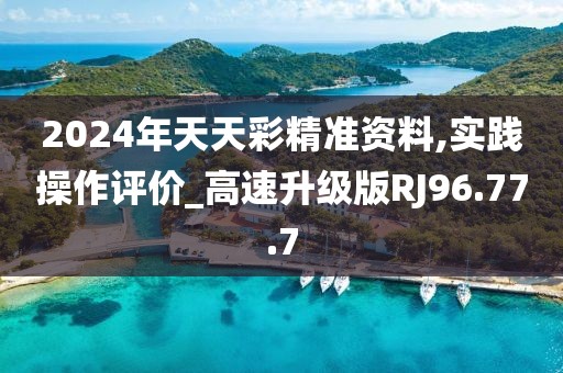2024年天天彩精准资料,实践操作评价_高速升级版RJ96.77.7