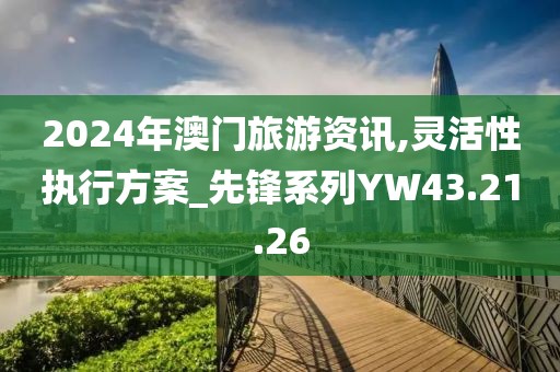 2024年澳门旅游资讯,灵活性执行方案_先锋系列YW43.21.26