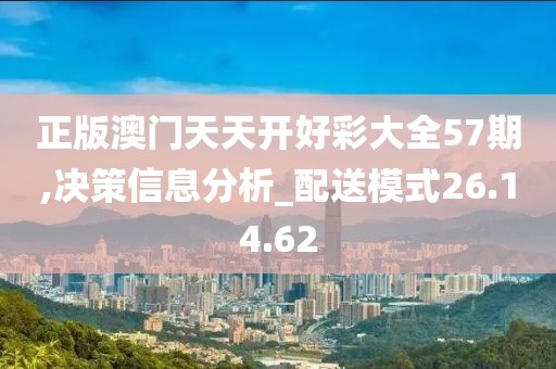 正版澳门天天开好彩大全57期,决策信息分析_配送模式26.14.62