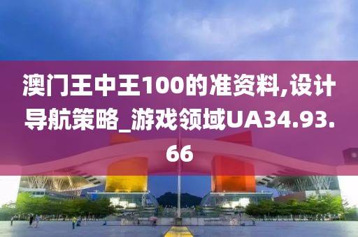 澳门王中王100的准资料,设计导航策略_游戏领域UA34.93.66