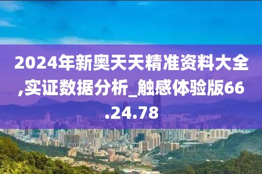 2024年新奥天天精准资料大全,实证数据分析_触感体验版66.24.78