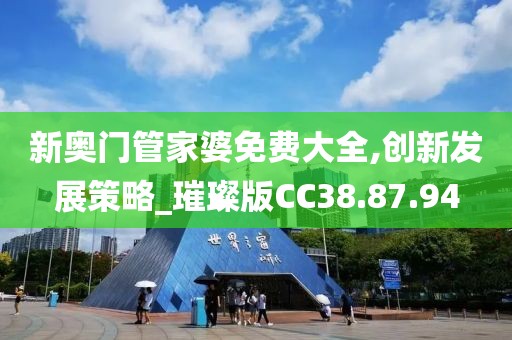 新奥门管家婆免费大全,创新发展策略_璀璨版CC38.87.94