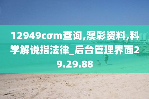 12949cσm查询,澳彩资料,科学解说指法律_后台管理界面29.29.88