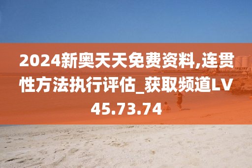 2024新奥天天免费资料,连贯性方法执行评估_获取频道LV45.73.74