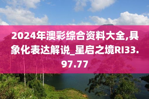 2024年澳彩综合资料大全,具象化表达解说_星启之境RI33.97.77