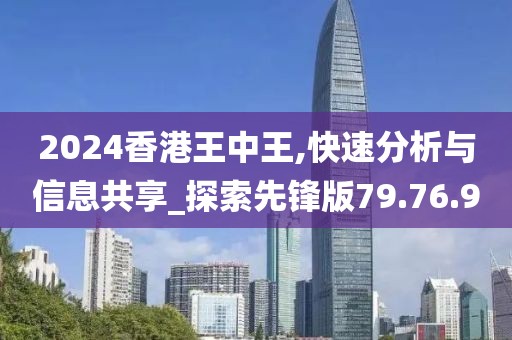 2024香港王中王,快速分析与信息共享_探索先锋版79.76.9