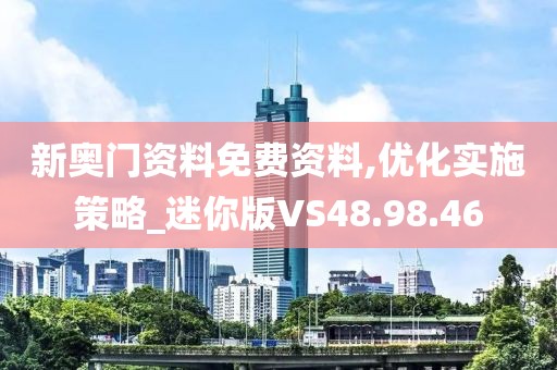 新奥门资料免费资料,优化实施策略_迷你版VS48.98.46