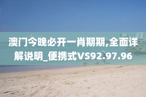 澳门今晚必开一肖期期,全面详解说明_便携式VS92.97.96