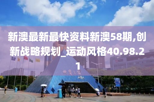 新澳最新最快资料新澳58期,创新战略规划_运动风格40.98.21