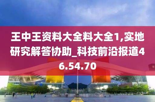 王中王资料大全料大全1,实地研究解答协助_科技前沿报道46.54.70