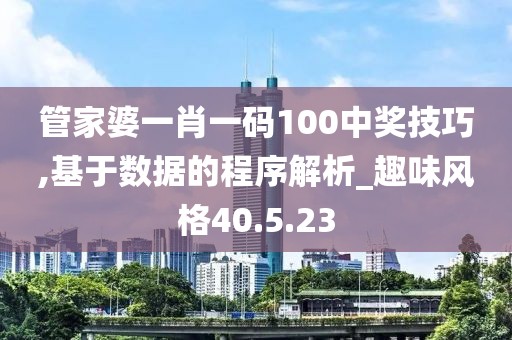 管家婆一肖一码100中奖技巧,基于数据的程序解析_趣味风格40.5.23
