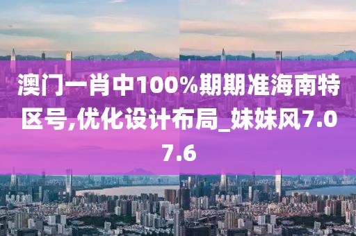 澳门一肖中100%期期准海南特区号,优化设计布局_妹妹风7.07.6