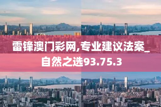雷锋澳门彩网,专业建议法案_自然之选93.75.3