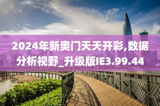 2024年新奥门天天开彩,数据分析视野_升级版IE3.99.44
